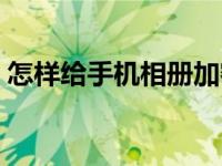 怎样给手机相册加密（如何给手机相册加密）