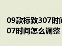 09款标致307时间设置详细步骤（09年标致307时间怎么调整）