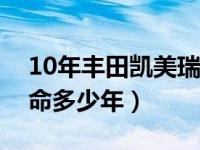 10年丰田凯美瑞寿命多少年（丰田凯美瑞寿命多少年）