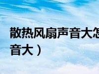 散热风扇声音大怎么解决（发动机散热风扇声音大）