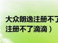 大众朗逸注册不了滴滴是怎么回事（大众朗逸注册不了滴滴）