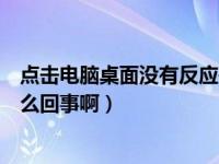 点击电脑桌面没有反应是怎么回事（电脑桌面点击没反应怎么回事啊）