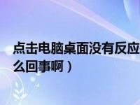 点击电脑桌面没有反应是怎么回事（电脑桌面点击没反应怎么回事啊）