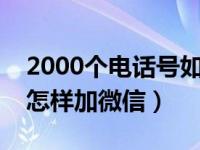 2000个电话号如何快速加微信（有电话号码怎样加微信）