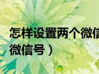 怎样设置两个微信号同时在线（怎样设置两个微信号）