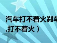 汽车打不着火刹车硬怎么回事（刹车硬踩不动,打不着火）