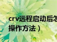crv远程启动后怎么操作（crv远程启动怎么操作方法）
