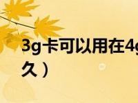 3g卡可以用在4g手机上吗（3g到4g用了多久）