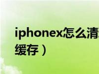 iphonex怎么清理缓存（iphonex怎么清理缓存）