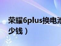 荣耀6plus换电池教程（换苹果6plus电池多少钱）
