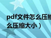 pdf文件怎么压缩大小详细步骤（pdf文件怎么压缩大小）