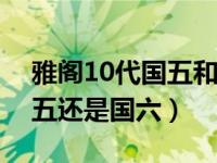 雅阁10代国五和国六的区别（雅阁十代是国五还是国六）