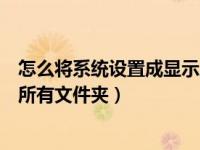 怎么将系统设置成显示所有文件夹（如何将系统设置成显示所有文件夹）