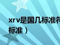 xrv是国几标准符合国家要求吗（xrv是国几标准）