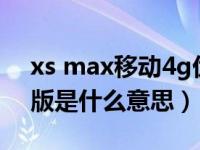 xs max移动4g优先版啥意思（移动4g优先版是什么意思）
