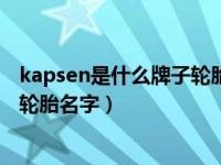 kapsen是什么牌子轮胎多少钱一只（kapsen是什么品牌的轮胎名字）