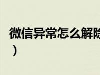 微信异常怎么解除进不去（微信异常怎么解除）