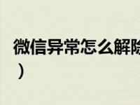 微信异常怎么解除进不去（微信异常怎么解除）