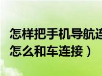 怎样把手机导航连接到车显示屏上（手机导航怎么和车连接）