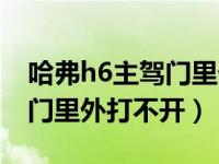 哈弗h6主驾门里外打不开怎么拆（h6主驾驶门里外打不开）