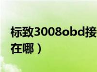 标致3008obd接口在哪（标志3008obd接口在哪）