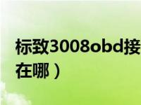 标致3008obd接口在哪（标志3008obd接口在哪）