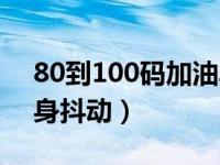 80到100码加油车身抖动厉害（80到100车身抖动）