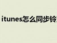 itunes怎么同步铃声（itunes怎么同步铃声）