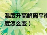 温度升高解离平衡常数怎么变（温度升高解离度怎么变）