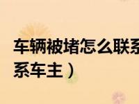 车辆被堵怎么联系车主手机（车辆被堵怎么联系车主）