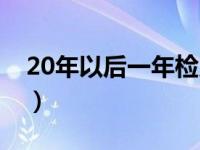 20年以后一年检几次（20年的车还能年检吗）