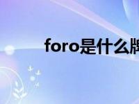foro是什么牌车（foro是什么车）