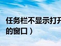 任务栏不显示打开的窗口（任务栏不显示打开的窗口）