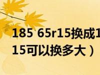 185 65r15换成195 60r15的利弊（185 60r15可以换多大）