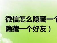 微信怎么隐藏一个好友的聊天记录（微信怎么隐藏一个好友）