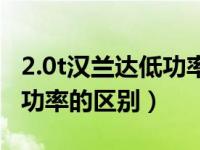 2.0t汉兰达低功率和高功率（2.0t高功率和低功率的区别）