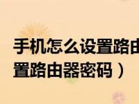 手机怎么设置路由器密码不让蹭（手机怎么设置路由器密码）