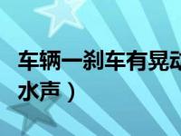 车辆一刹车有晃动的水声（汽车踩刹车有晃动水声）