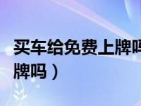 买车给免费上牌吗（没驾照可以买车吗可以上牌吗）