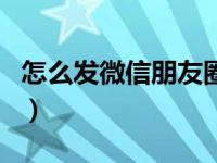 怎么发微信朋友圈只发字（怎么发微信朋友圈）