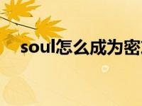 soul怎么成为密友（soul怎样成为密友）