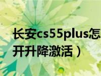 长安cs55plus怎么激活一键升降（cs55一键开升降激活）