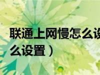 联通上网慢怎么设置网速最快（联通上网慢怎么设置）