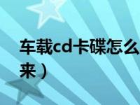 车载cd卡碟怎么取出（汽车cd卡碟怎么取出来）