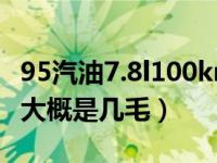 95汽油7.8l100km大概是几毛（7.8l/100km大概是几毛）