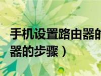 手机设置路由器的步骤和方法（手机设置路由器的步骤）