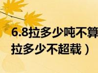 6.8拉多少吨不算超载在高速路上（6米8货车拉多少不超载）