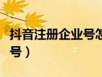 抖音注册企业号怎么注册（抖音怎么注册企业号）