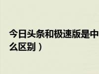 今日头条和极速版是中国控股的吗（今日头条跟极速版有什么区别）