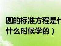 圆的标准方程是什么时候学的（圆的解析式是什么时候学的）